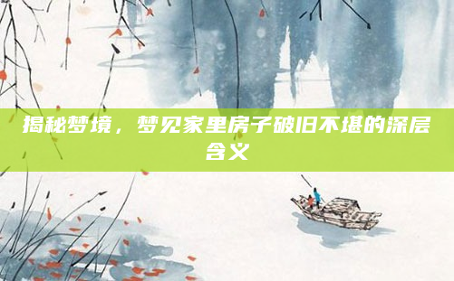 揭秘梦境，梦见家里房子破旧不堪的深层含义
