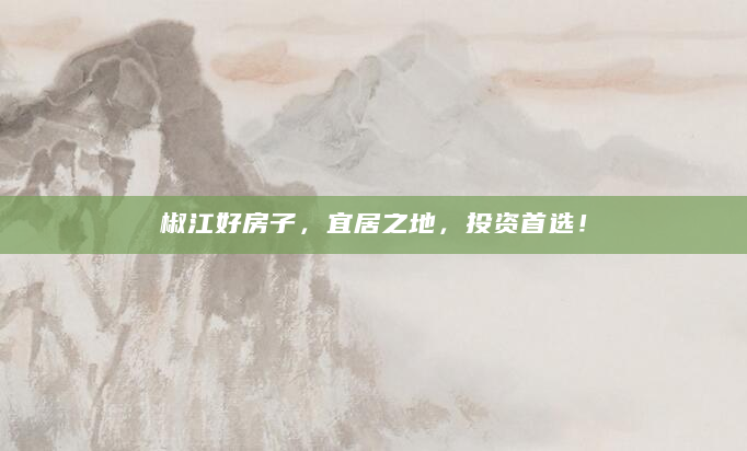 椒江好房子，宜居之地，投资首选！