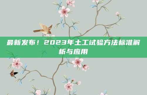 最新发布！2023年土工试验方法标准解析与应用