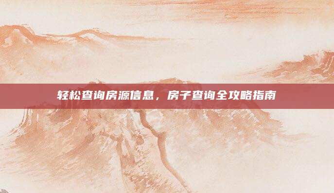 轻松查询房源信息，房子查询全攻略指南