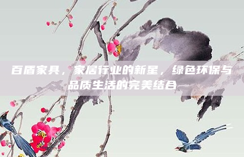 百盾家具，家居行业的新星，绿色环保与品质生活的完美结合