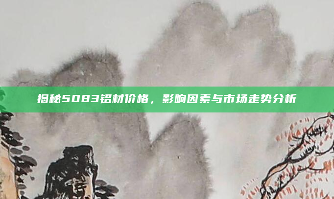 揭秘5083铝材价格，影响因素与市场走势分析