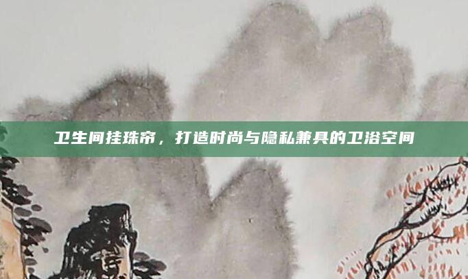 卫生间挂珠帘，打造时尚与隐私兼具的卫浴空间