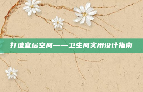 打造宜居空间——卫生间实用设计指南