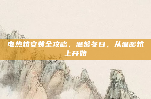 电热炕安装全攻略，温馨冬日，从温暖炕上开始