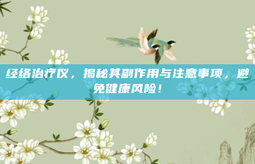 经络治疗仪，揭秘其副作用与注意事项，避免健康风险！