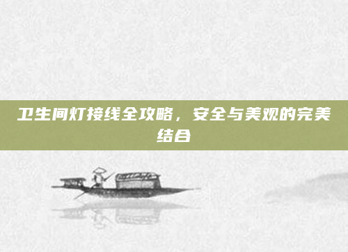 卫生间灯接线全攻略，安全与美观的完美结合