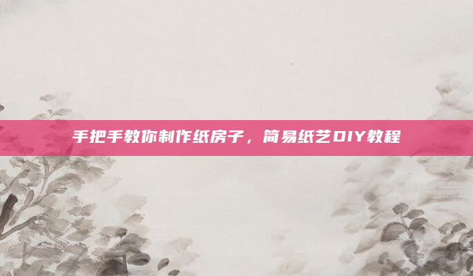 手把手教你制作纸房子，简易纸艺DIY教程