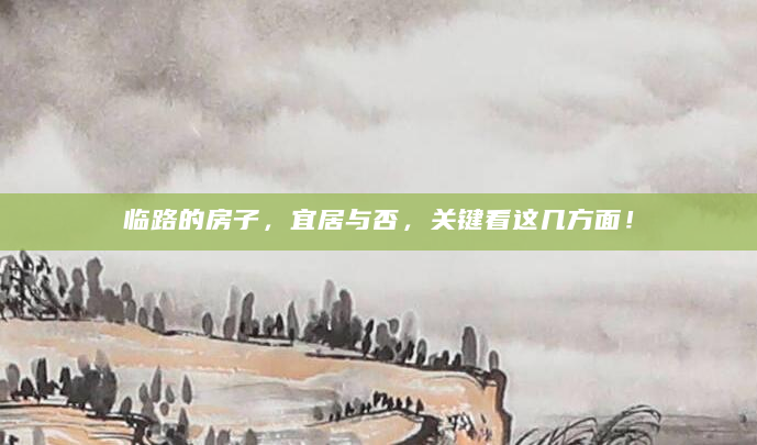 临路的房子，宜居与否，关键看这几方面！