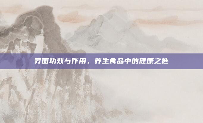 荞面功效与作用，养生食品中的健康之选