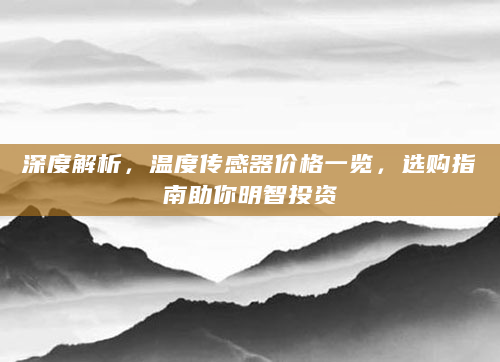 深度解析，温度传感器价格一览，选购指南助你明智投资