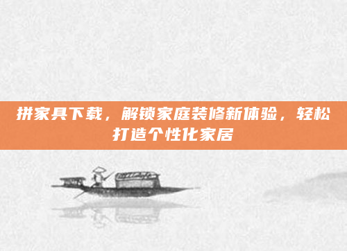 拼家具下载，解锁家庭装修新体验，轻松打造个性化家居
