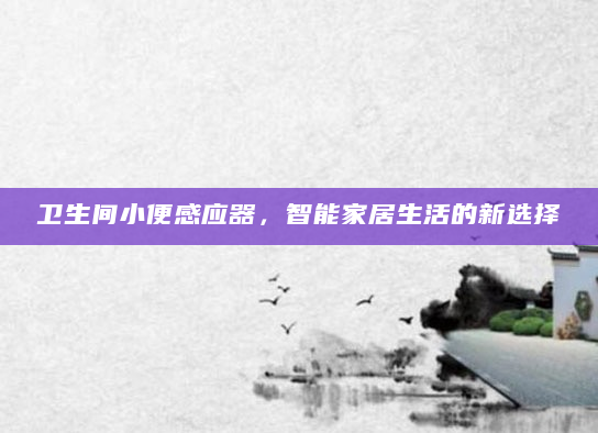 卫生间小便感应器，智能家居生活的新选择