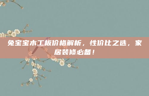 兔宝宝木工板价格解析，性价比之选，家居装修必备！