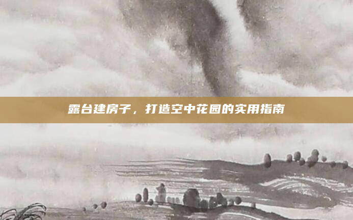 露台建房子，打造空中花园的实用指南