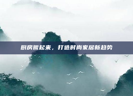 厨房撅起来，打造时尚家居新趋势
