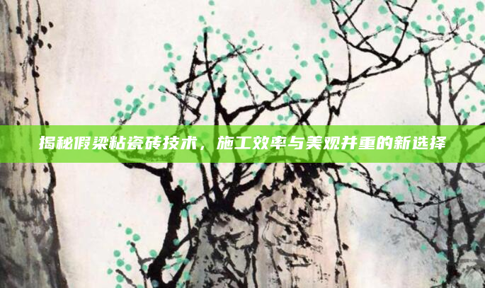 揭秘假梁粘瓷砖技术，施工效率与美观并重的新选择