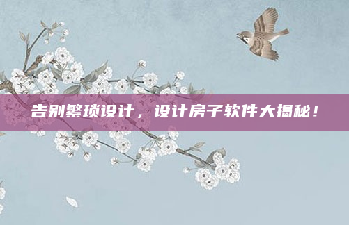 告别繁琐设计，设计房子软件大揭秘！