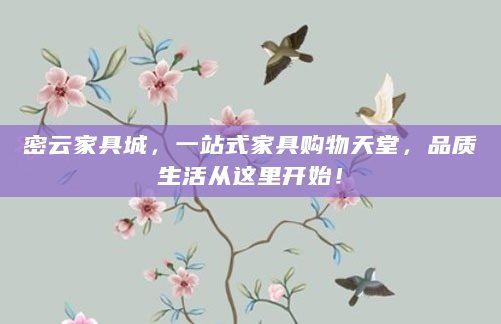 密云家具城，一站式家具购物天堂，品质生活从这里开始！