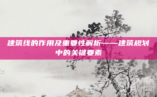 建筑线的作用及重要性解析——建筑规划中的关键要素