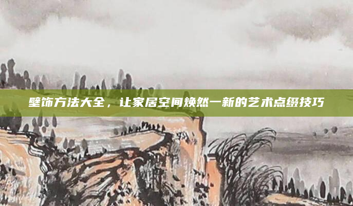 壁饰方法大全，让家居空间焕然一新的艺术点缀技巧