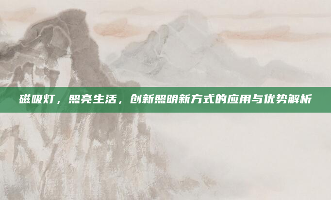 磁吸灯，照亮生活，创新照明新方式的应用与优势解析