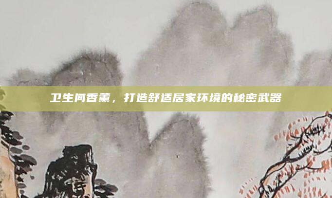 卫生间香薰，打造舒适居家环境的秘密武器