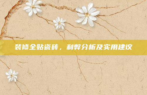 装修全贴瓷砖，利弊分析及实用建议