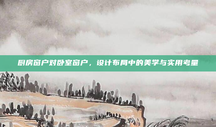 厨房窗户对卧室窗户，设计布局中的美学与实用考量