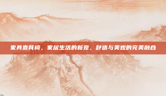 家具靠背椅，家居生活的新宠，舒适与美观的完美融合