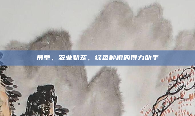 吊草，农业新宠，绿色种植的得力助手