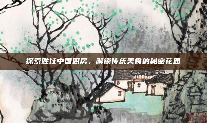 探索胜饪中国厨房，解锁传统美食的秘密花园