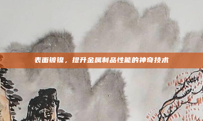 表面镀镍，提升金属制品性能的神奇技术