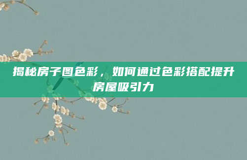 揭秘房子图色彩，如何通过色彩搭配提升房屋吸引力