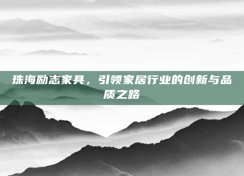 珠海励志家具，引领家居行业的创新与品质之路