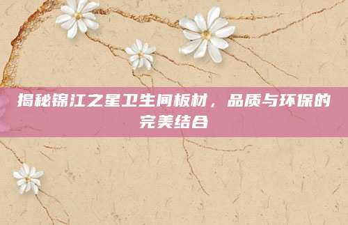 揭秘锦江之星卫生间板材，品质与环保的完美结合