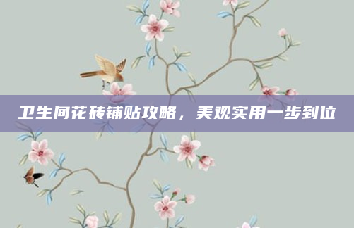 卫生间花砖铺贴攻略，美观实用一步到位