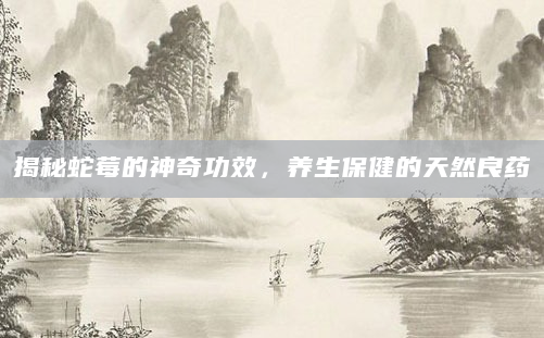 揭秘蛇莓的神奇功效，养生保健的天然良药