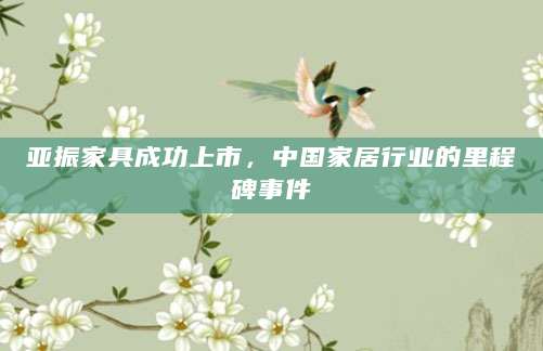 亚振家具成功上市，中国家居行业的里程碑事件