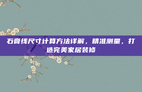石膏线尺寸计算方法详解，精准测量，打造完美家居装修