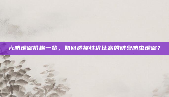 六防地漏价格一览，如何选择性价比高的防臭防虫地漏？