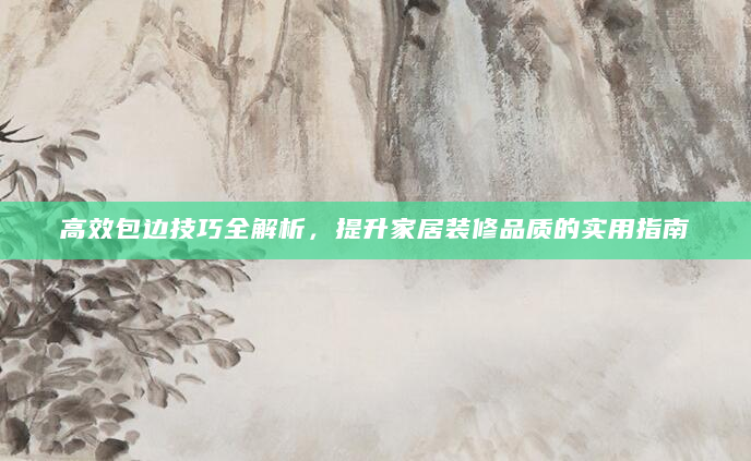 高效包边技巧全解析，提升家居装修品质的实用指南