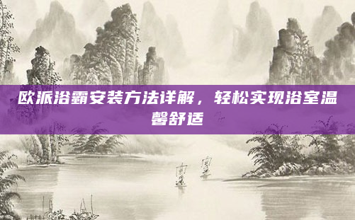 欧派浴霸安装方法详解，轻松实现浴室温馨舒适