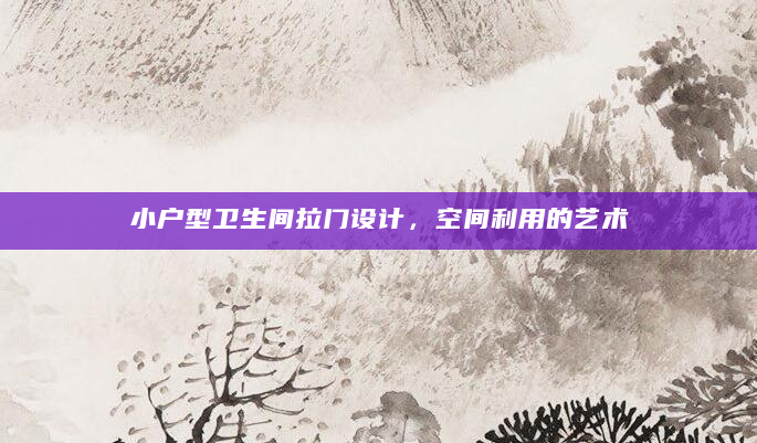 小户型卫生间拉门设计，空间利用的艺术