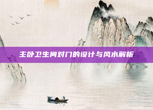主卧卫生间对门的设计与风水解析