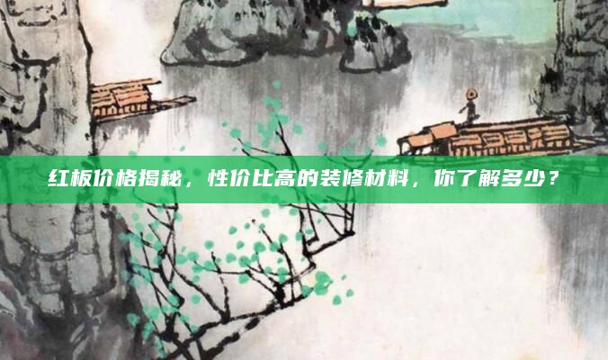 红板价格揭秘，性价比高的装修材料，你了解多少？
