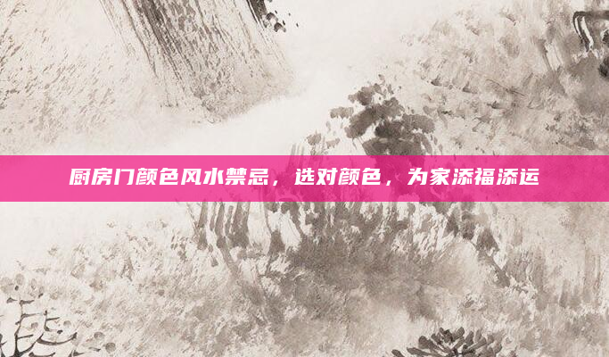 厨房门颜色风水禁忌，选对颜色，为家添福添运