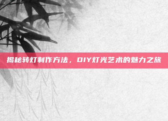 揭秘转灯制作方法，DIY灯光艺术的魅力之旅