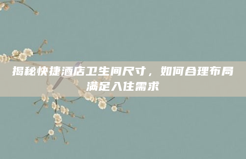 揭秘快捷酒店卫生间尺寸，如何合理布局满足入住需求