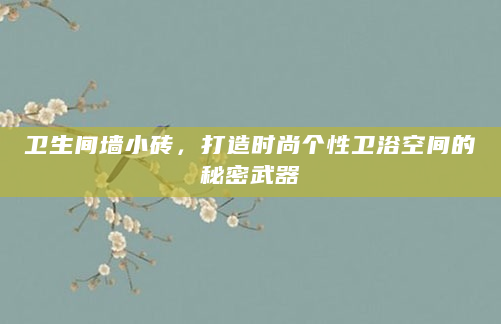 卫生间墙小砖，打造时尚个性卫浴空间的秘密武器